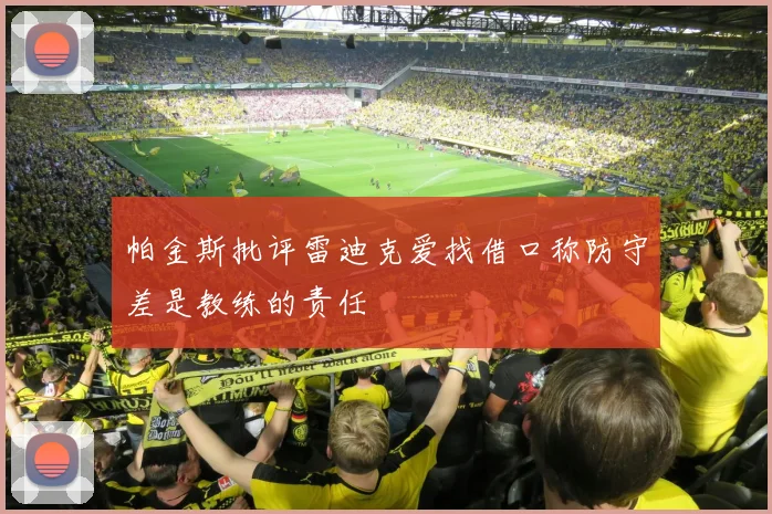 帕金斯批评雷迪克爱找借口称防守差是教练的责任