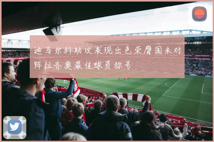 迪马尔科助攻表现出色荣膺国米对阵拉齐奥最佳球员称号
