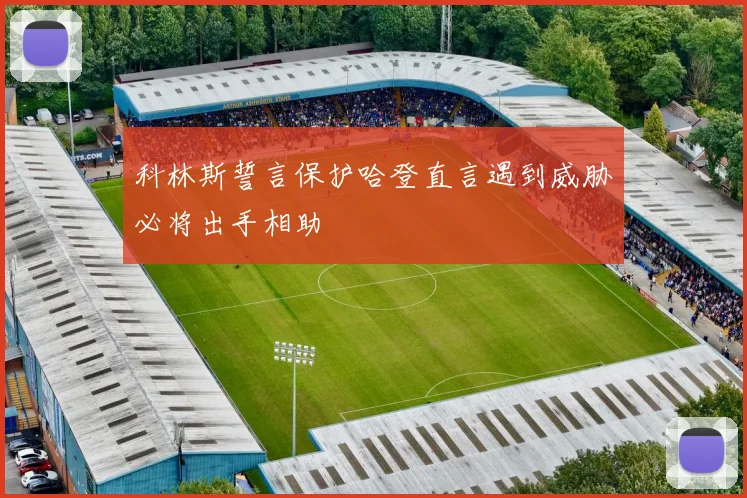 科林斯誓言保护哈登直言遇到威胁必将出手相助