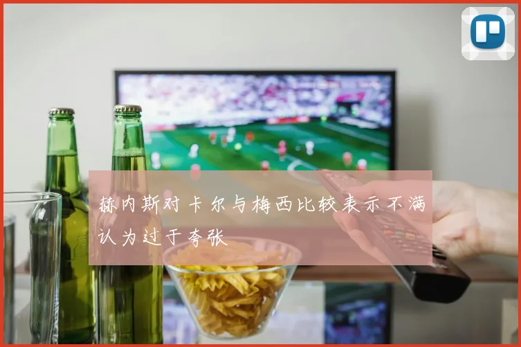 赫内斯对卡尔与梅西比较表示不满认为过于夸张