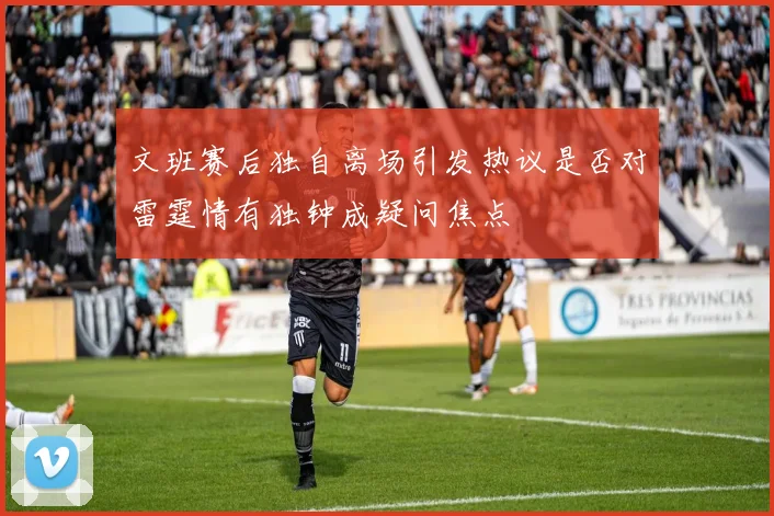 文班赛后独自离场引发热议是否对雷霆情有独钟成疑问焦点