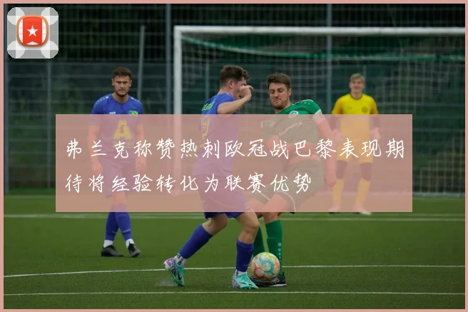 弗兰克称赞热刺欧冠战巴黎表现期待将经验转化为联赛优势