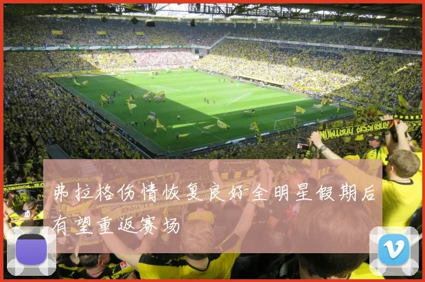 弗拉格伤情恢复良好全明星假期后有望重返赛场