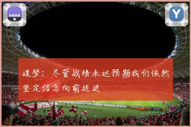 追梦：尽管战绩未达预期我们依然坚定信念向前迈进