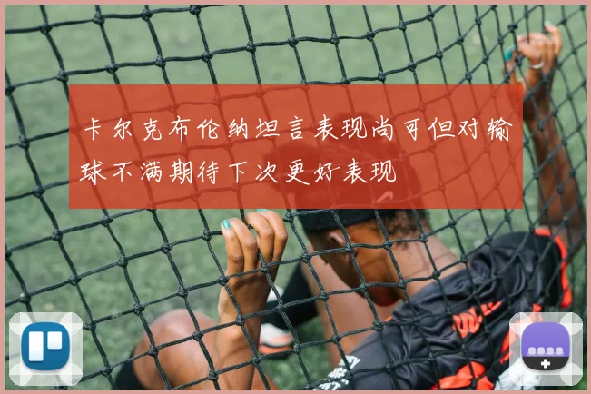 卡尔克布伦纳坦言表现尚可但对输球不满期待下次更好表现