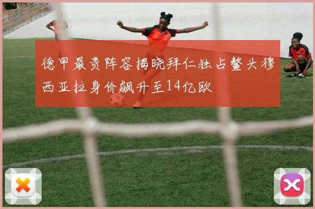 德甲最贵阵容揭晓拜仁独占鳌头穆西亚拉身价飙升至14亿欧