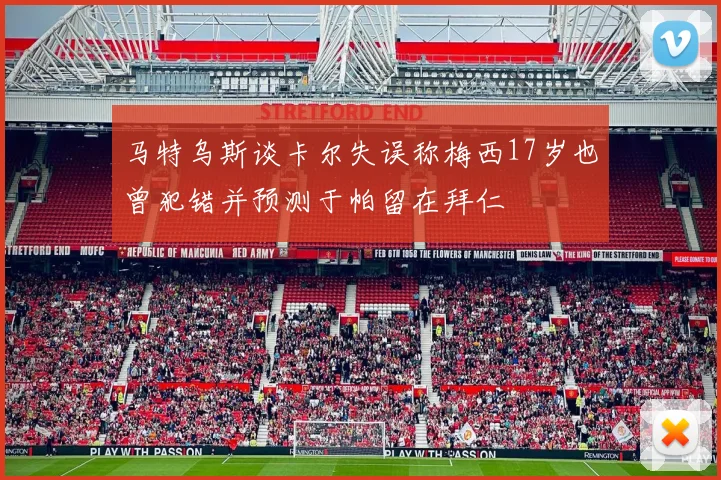 马特乌斯谈卡尔失误称梅西17岁也曾犯错并预测于帕留在拜仁