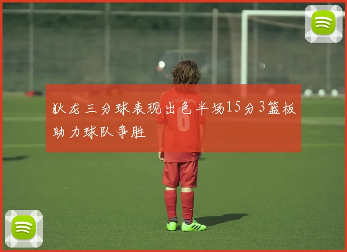 狄龙三分球表现出色半场15分3篮板助力球队争胜