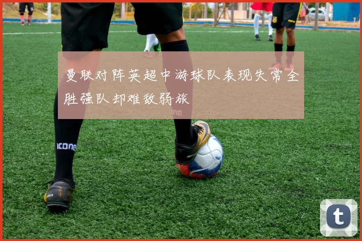 曼联对阵英超中游球队表现失常全胜强队却难敌弱旅