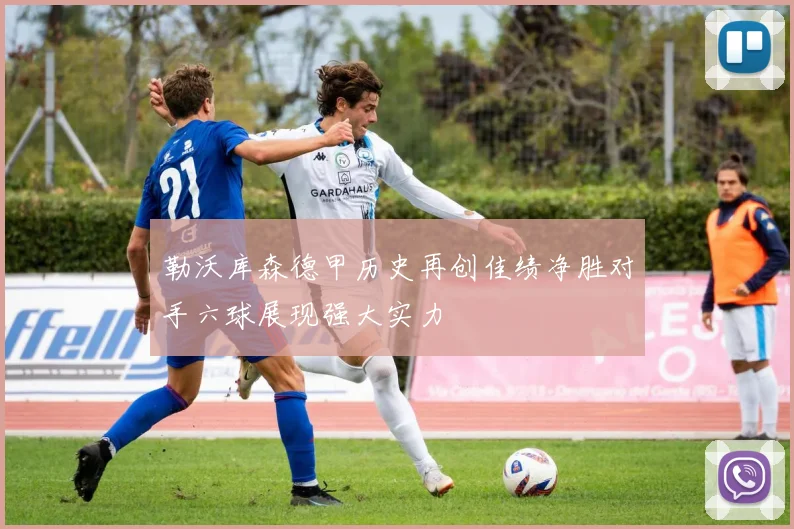 勒沃库森德甲历史再创佳绩净胜对手六球展现强大实力