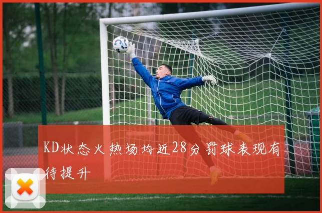 KD状态火热场均近28分罚球表现有待提升