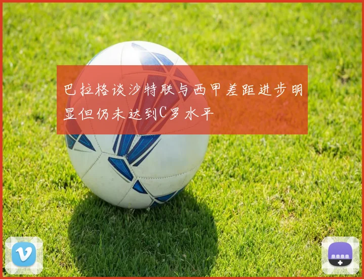 巴拉格谈沙特联与西甲差距进步明显但仍未达到C罗水平